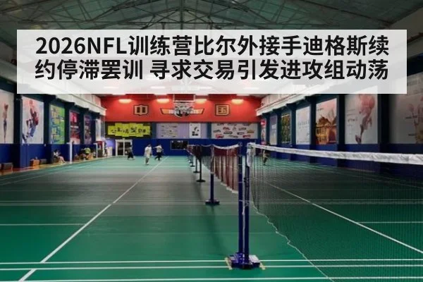 2026NFL训练营比尔外接手迪格斯续约停滞罢训 寻求交易引发进攻组动荡