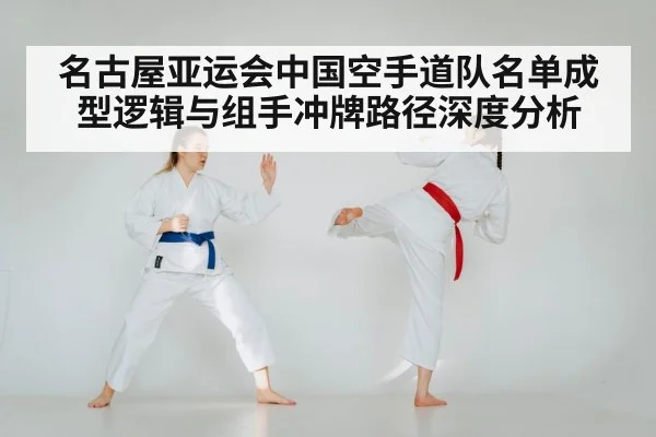 名古屋亚运会中国空手道队名单成型逻辑与组手冲牌路径深度分析