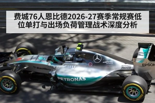 费城76人恩比德2026-27赛季常规赛低位单打与出场负荷管理战术深度分析